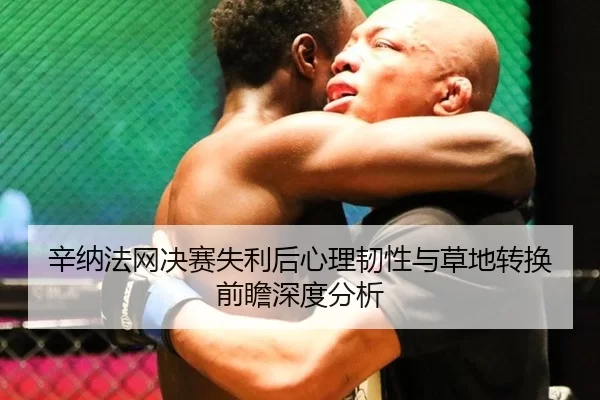 辛纳法网决赛失利后心理韧性与草地转换前瞻深度分析